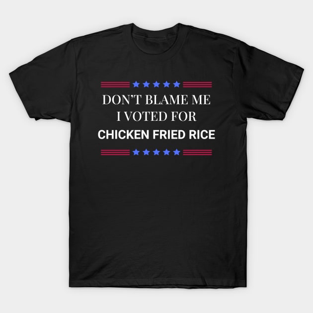 Don't Blame Me I Voted For Chicken Fried Rice T-Shirt by Woodpile